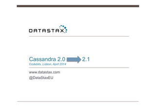 Cassandra 2.0 2.1
Codebits, Lisbon, April 2014
www.datastax.com
@DataStaxEU
 