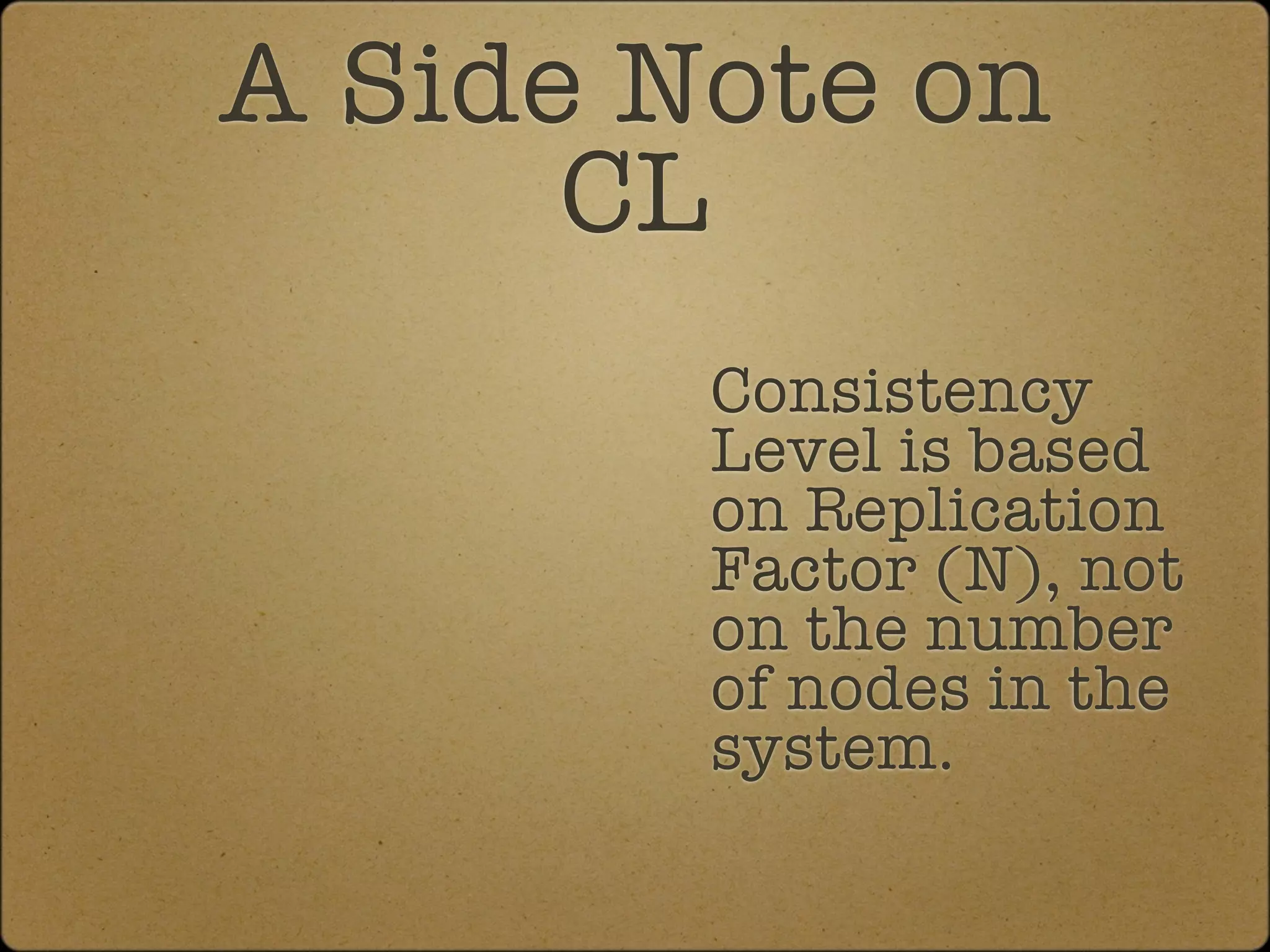 A Side Note on
      CL
        Consistency
        Level is based
        on Replication
        Factor (N), not
        on the number
        of nodes in the
        system.
 