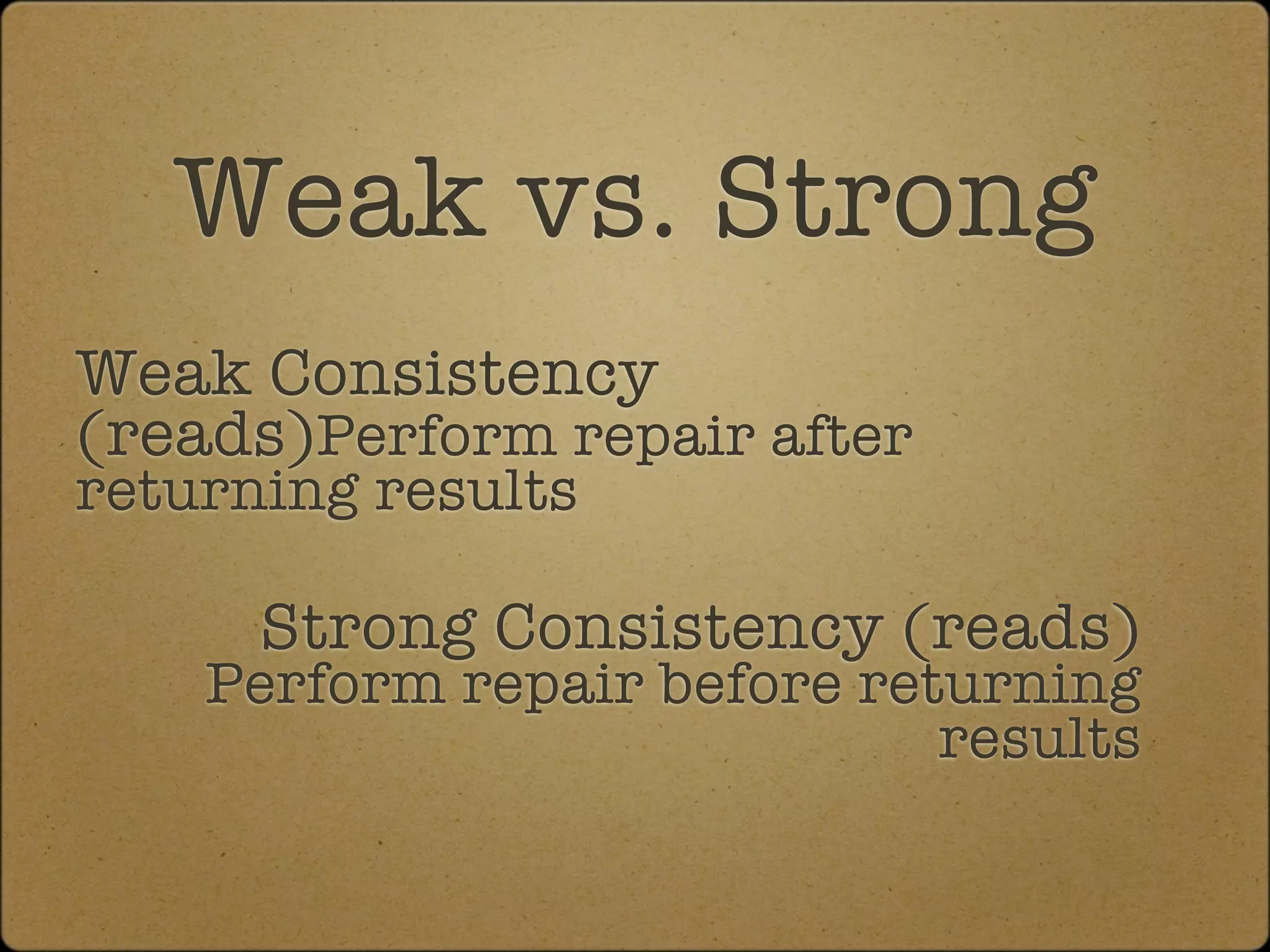 Weak vs. Strong
Weak Consistency
(reads)Perform repair after
returning results

      Strong Consistency (reads)
    Perform repair before returning
                             results
 