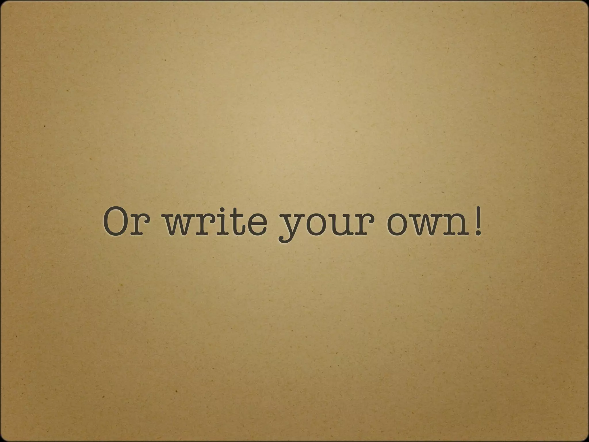 Or write your own!
 