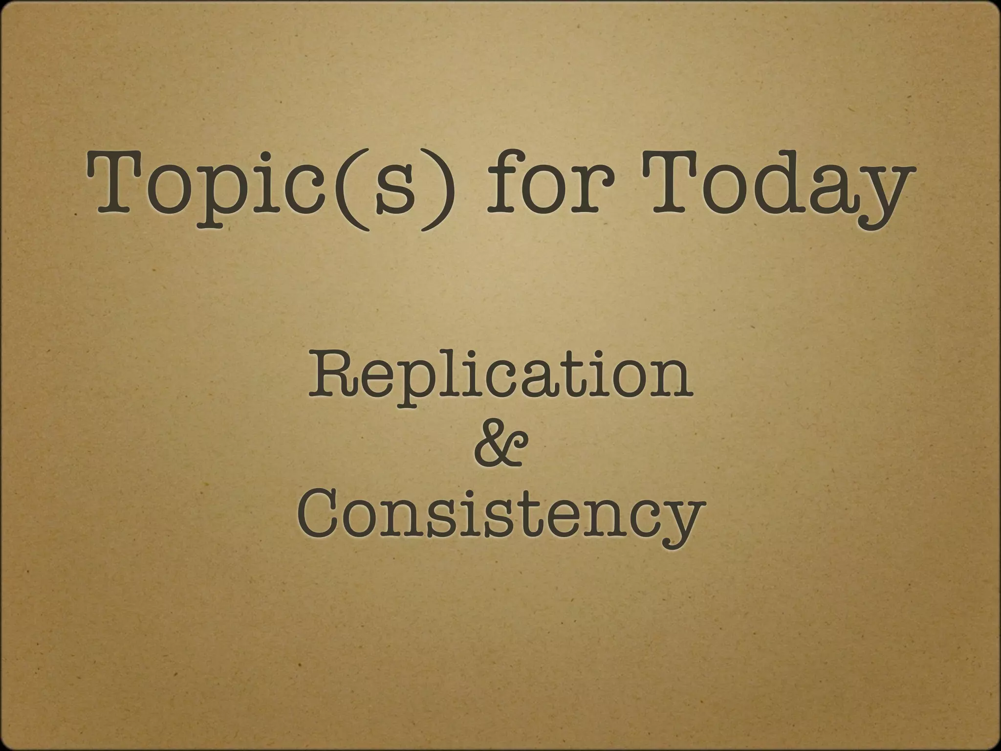 Topic(s) for Today

    Replication
         &
    Consistency
 