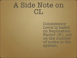 A Side Note on
      CL
        Consistency
        Level is based
        on Replication
        Factor (N), not
        on the number
        of nodes in the
        system.
 