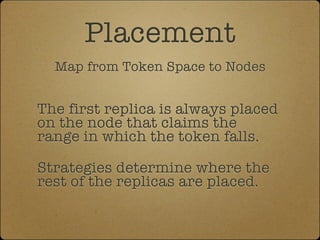 Placement
  Map from Token Space to Nodes


The first replica is always placed
on the node that claims the
range in which the token falls.

Strategies determine where the
rest of the replicas are placed.
 