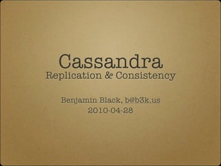 Cassandra
Replication & Consistency

  Benjamin Black, b@b3k.us
        2010-04-28
 