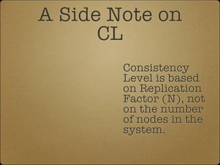 A Side Note on
      CL
        Consistency
        Level is based
        on Replication
        Factor (N), not
        ...