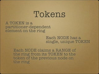 Tokens
A TOKEN is a
partitioner-dependent
element on the ring
                  Each NODE has a
                  single, ...