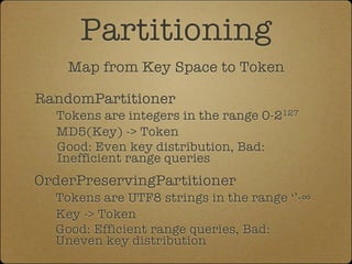 Partitioning
    Map from Key Space to Token

RandomPartitioner
  Tokens are integers in the range 0-2127
  MD5(Key) -> To...