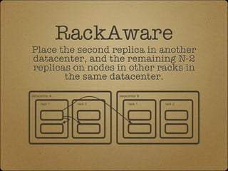 RackAware
Place the second replica in another
datacenter, and the remaining N-2
replicas on nodes in other racks in
      ...