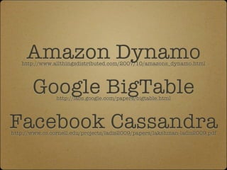 Amazon Dynamo
   http://www.allthingsdistributed.com/2007/10/amazons_dynamo.html




       Google BigTable
              ...
