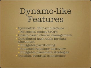 Dynamo-like
 Features
Symmetric, P2P architecture
 No special nodes/SPOFs
Gossip-based cluster management
Distributed hash...
