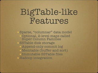 BigTable-like
  Features
Sparse, “columnar” data model
 Optional, 2-level maps called
 Super Column Families
SSTable disk ...