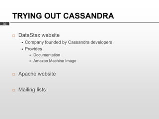 TRYING OUT CASSANDRA
30


        DataStax website
             Company founded by Cassandra developers
             Provides
                   Documentation
                   Amazon Machine Image


        Apache website

        Mailing lists
 