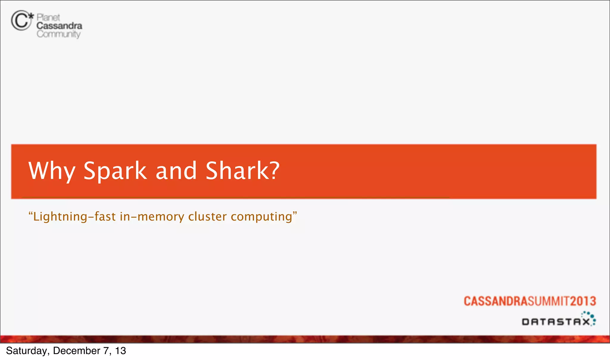 Why Spark and Shark?
“Lightning-fast in-memory cluster computing”

Saturday, December 7, 13

 