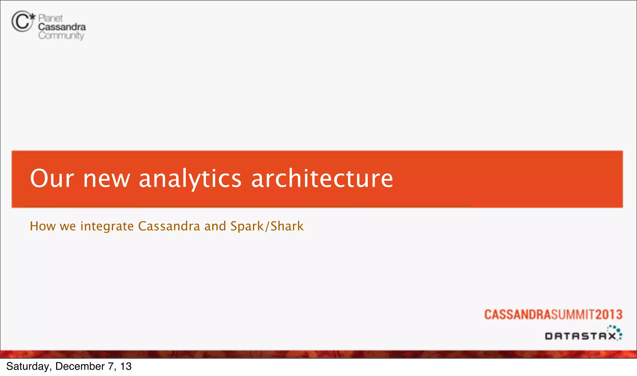 Our new analytics architecture
How we integrate Cassandra and Spark/Shark

Saturday, December 7, 13

 