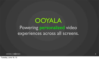 CONFIDENTIAL—DO NOT DISTRIBUTE
OOYALA
Powering personalized video
experiences across all screens.
5
Tuesday, June 18, 13
 