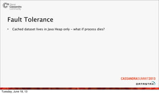 Fault Tolerance
• Cached dataset lives in Java Heap only - what if process dies?
Tuesday, June 18, 13
 