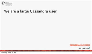 We are a large Cassandra user
Tuesday, June 18, 13
 