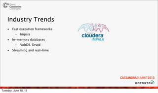 Industry Trends
• Fast execution frameworks
– Impala
• In-memory databases
– VoltDB, Druid
• Streaming and real-time
Tuesday, June 18, 13
 