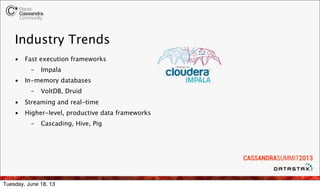 Industry Trends
• Fast execution frameworks
– Impala
• In-memory databases
– VoltDB, Druid
• Streaming and real-time
• Hig...