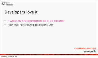 Developers love it
• “I wrote my ﬁrst aggregation job in 30 minutes”
• High level “distributed collections” API
Tuesday, J...