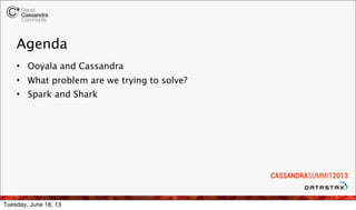 Agenda
• Ooyala and Cassandra
• What problem are we trying to solve?
• Spark and Shark
Tuesday, June 18, 13
 