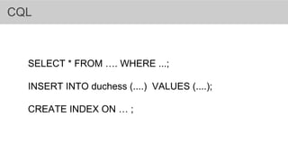 CQL
SELECT * FROM …. WHERE ...;
INSERT INTO duchess (....) VALUES (....);
CREATE INDEX ON … ;
 