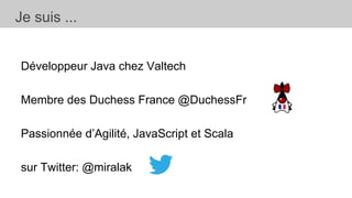 Développeur Java chez Valtech
Membre des Duchess France @DuchessFr
Passionnée d’Agilité, JavaScript et Scala
sur Twitter: @miralak
Je suis ...
 