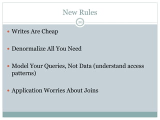 New Rules 
20 
 Writes Are Cheap 
 Denormalize All You Need 
 Model Your Queries, Not Data (understand access 
patterns) 
 Application Worries About Joins 
 