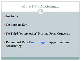 More Data Modeling… 
28 
 No Joins 
 No Foreign Keys 
 No Third (or any other) Normal Form Concerns 
 Redundant Data Encouraged. Apps maintain 
consistency. 
 