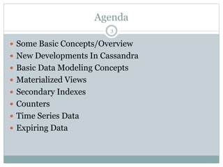 Agenda 
3 
 Some Basic Concepts/Overview 
 New Developments In Cassandra 
 Basic Data Modeling Concepts 
 Materialized Views 
 Secondary Indexes 
 Counters 
 Time Series Data 
 Expiring Data 
 