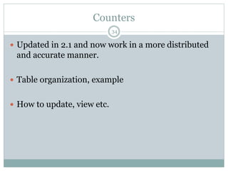 Counters 
34 
 Updated in 2.1 and now work in a more distributed 
and accurate manner. 
 Table organization, example 
 How to update, view etc. 
 