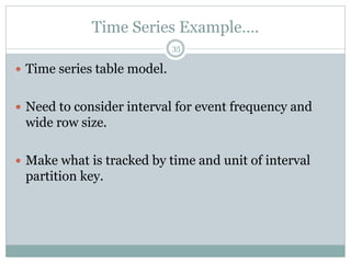 Time Series Example…. 
35 
 Time series table model. 
 Need to consider interval for event frequency and 
wide row size. 
 Make what is tracked by time and unit of interval 
partition key. 
 
