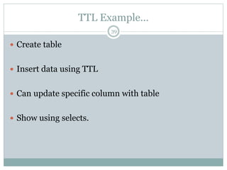 TTL Example… 
39 
 Create table 
 Insert data using TTL 
 Can update specific column with table 
 Show using selects. 
 