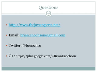 Questions 
40 
 http://www.thejavaexperts.net/ 
 Email: brian.enochson@gmail.com 
 Twitter: @benochso 
 G+: https://plus.google.com/+BrianEnochson 
