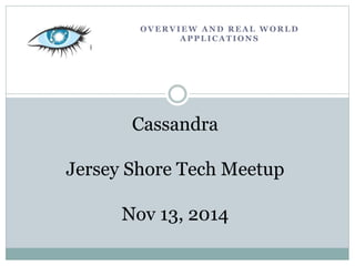 OVERVIEW AND REAL WORLD 
APPLICATIONS 
Cassandra 
Jersey Shore Tech Meetup 
Nov 13, 2014 
 