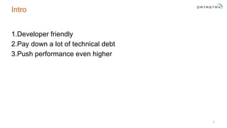 Intro
1.Developer friendly
2.Pay down a lot of technical debt
3.Push performance even higher
2
 
