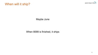 When will it ship?
43
Maybe June
When 8099 is finished, it ships
 