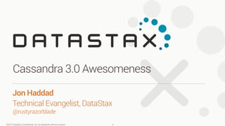 ©2013 DataStax Conﬁdential. Do not distribute without consent.
@rustyrazorblade
Jon Haddad 
Technical Evangelist, DataStax
Cassandra 3.0 Awesomeness
1
 
