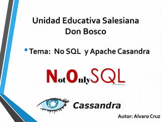 Unidad Educativa Salesiana
Don Bosco
•Tema: No SQL y Apache Casandra
Autor: Alvaro Cruz
 