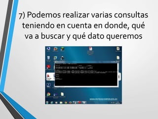 7) Podemos realizar varias consultas
teniendo en cuenta en donde, qué
va a buscar y qué dato queremos
 