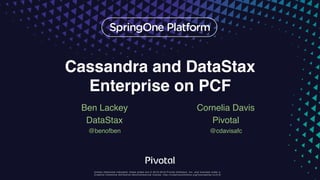 Unless otherwise indicated, these slides are © 2013-2016 Pivotal Software, Inc. and licensed under a
Creative Commons Attribution-NonCommercial license: http://creativecommons.org/licenses/by-nc/3.0/
Cassandra and DataStax
Enterprise on PCF
Ben Lackey
DataStax
@benofben
Cornelia Davis
Pivotal
@cdavisafc
 