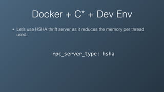 Docker + C* + Dev Env
• Let’s use HSHA thrift server as it reduces the memory per thread
used.
rpc_server_type:	hsha
 