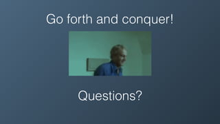 Go forth and conquer!
Questions?
 
