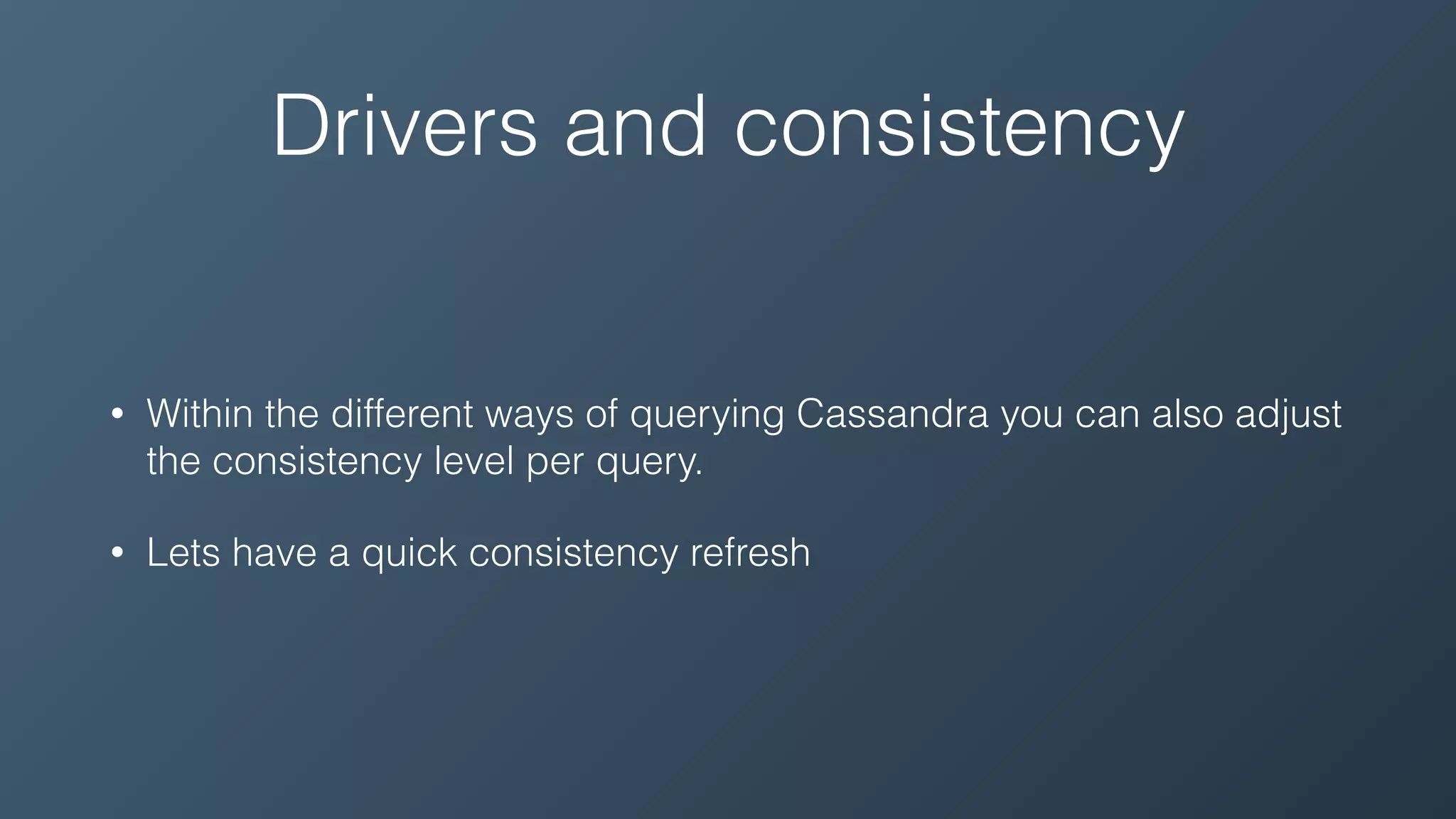 Drivers and consistency
• Within the different ways of querying Cassandra you can also adjust
the consistency level per query.
• Lets have a quick consistency refresh
 