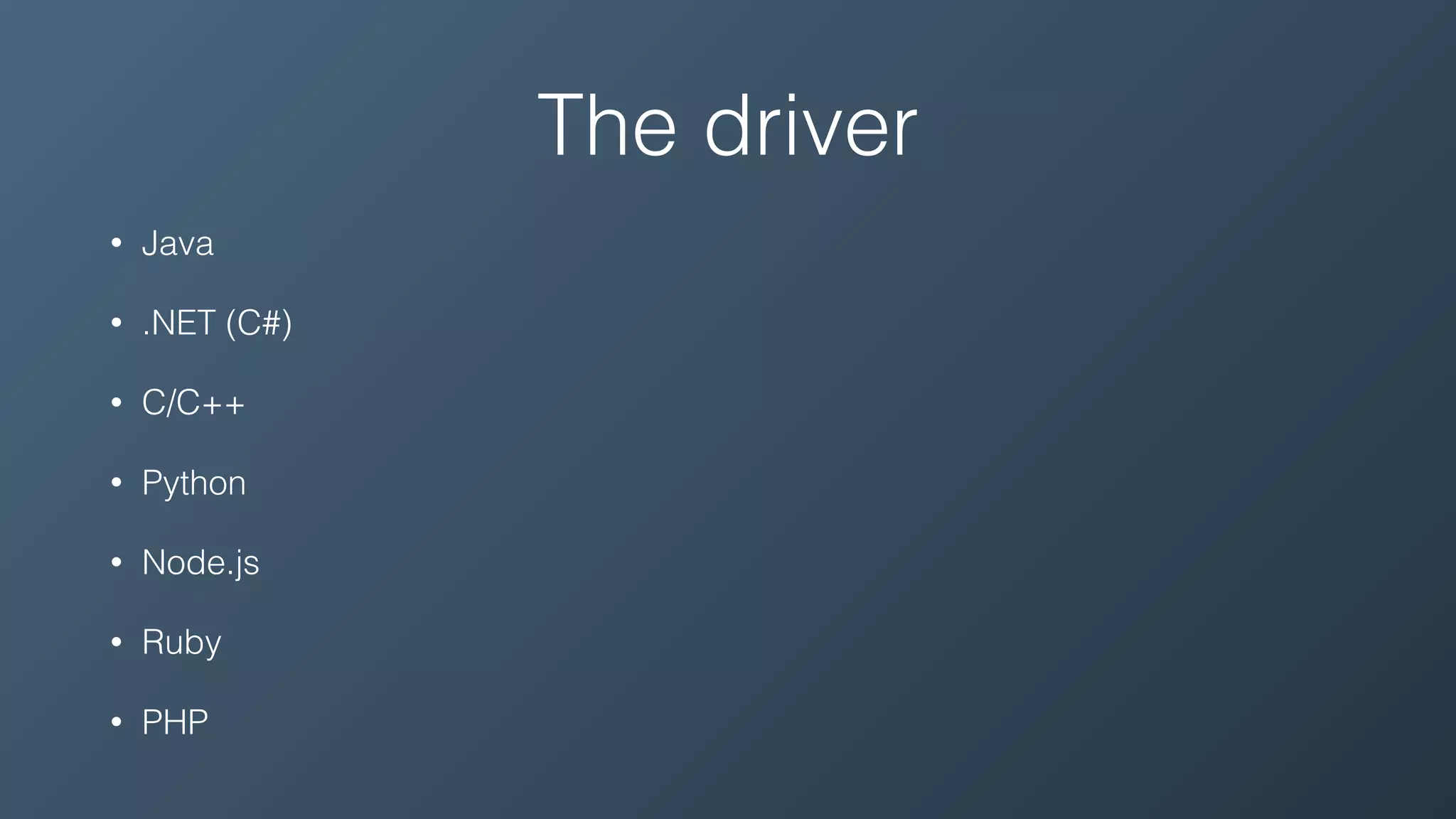 The driver
• Java
• .NET (C#)
• C/C++
• Python
• Node.js
• Ruby
• PHP
 