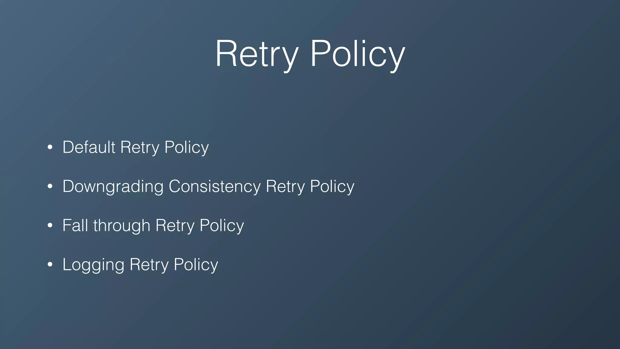 Retry Policy
• Default Retry Policy
• Downgrading Consistency Retry Policy
• Fall through Retry Policy
• Logging Retry Policy
 