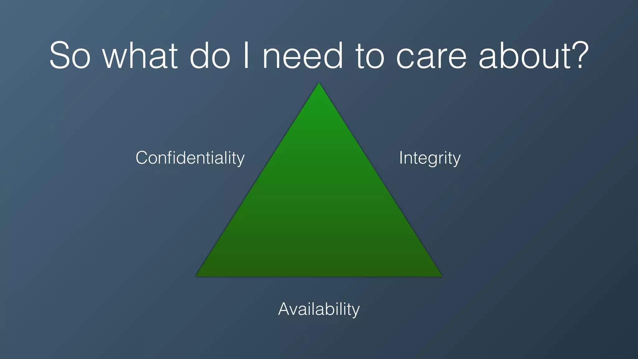 So what do I need to care about?
Conﬁdentiality Integrity
Availability
 