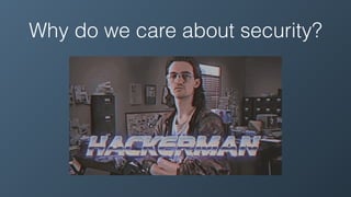 Why do we care about security?
 