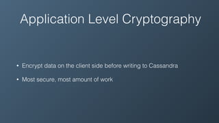 Application Level Cryptography
• Encrypt data on the client side before writing to Cassandra
• Most secure, most amount of work
 