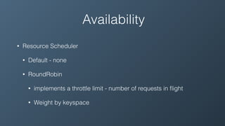 Availability
• Resource Scheduler
• Default - none
• RoundRobin
• implements a throttle limit - number of requests in ﬂight
• Weight by keyspace
 